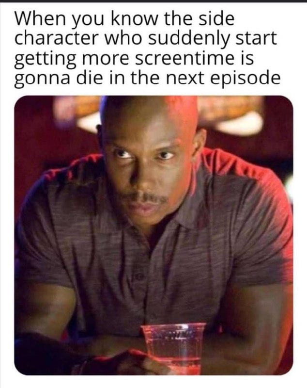 ‘When you know the side character ‘When you know the side character who suddenly:start getting more:scréentime is _ gonna.die in:the:next-episode e. t